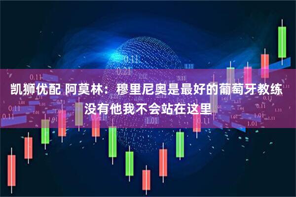 凯狮优配 阿莫林：穆里尼奥是最好的葡萄牙教练 没有他我不会站在这里