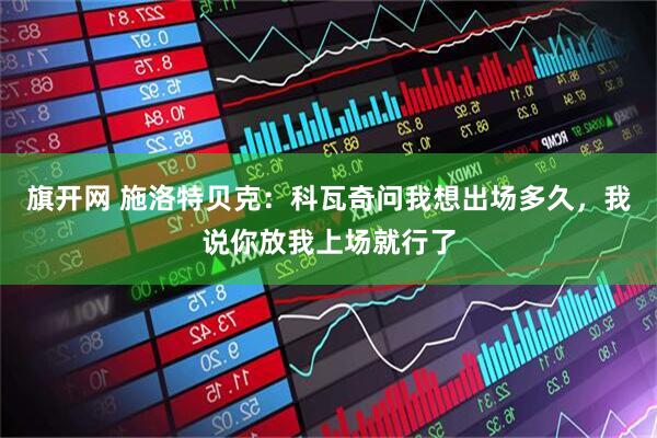 旗开网 施洛特贝克：科瓦奇问我想出场多久，我说你放我上场就行了