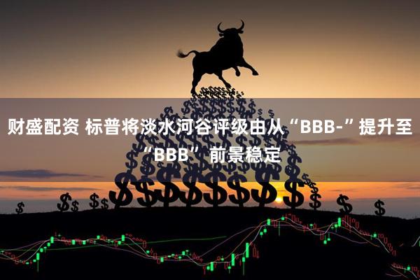 财盛配资 标普将淡水河谷评级由从“BBB-”提升至“BBB” 前景稳定