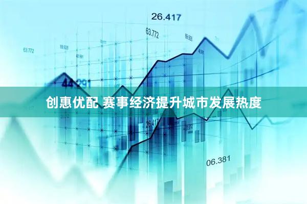 创惠优配 赛事经济提升城市发展热度