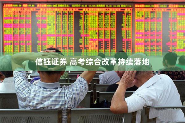 信钰证券 高考综合改革持续落地