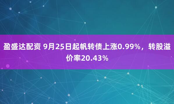 盈盛达配资 9月25日起帆转债上涨0.99%，转股溢价率20.43%
