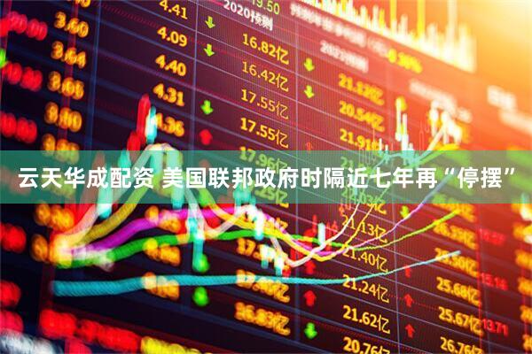 云天华成配资 美国联邦政府时隔近七年再“停摆”