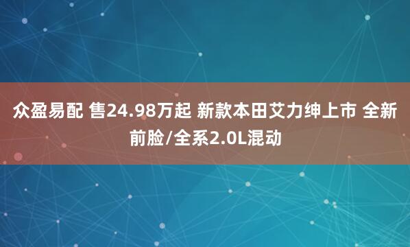 众盈易配 售24.98万起 新款本田艾力绅上市 全新前脸/全系2.0L混动
