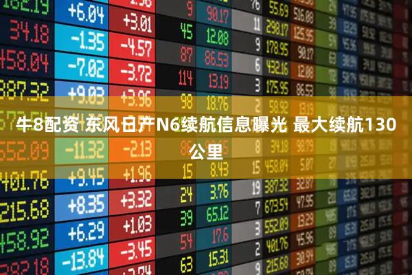 牛8配资 东风日产N6续航信息曝光 最大续航130公里