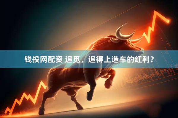 钱投网配资 追觅，追得上造车的红利？