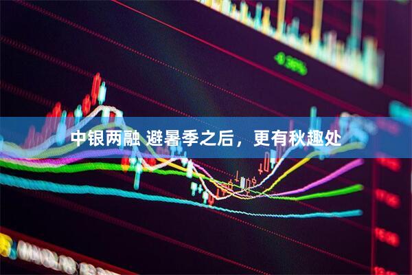 中银两融 避暑季之后，更有秋趣处