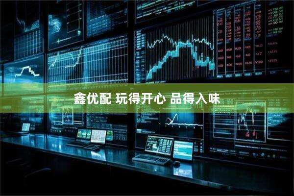 鑫优配 玩得开心 品得入味